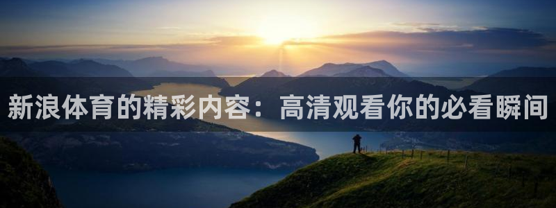 24直播网免费体育直播高清：新浪体育的精彩内容：高清观看你的必看瞬间