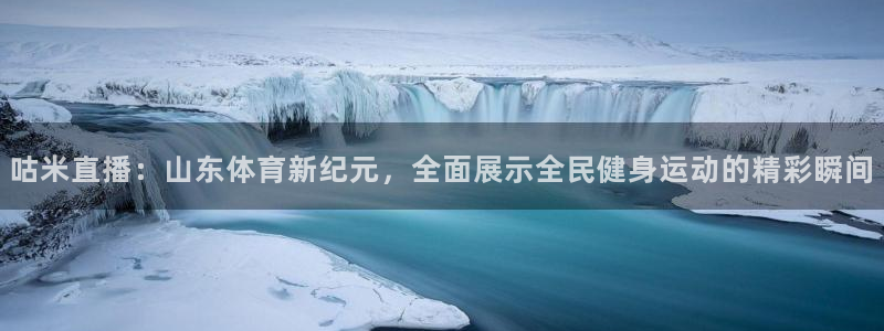 24直播足球直播：咕米直播：山东体育新纪元，全面展示全民健身运动的精彩瞬间