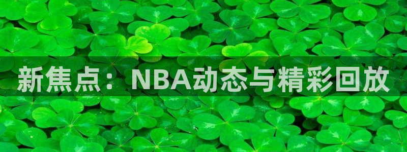 24直播官网：新焦点：NBA动态与精彩回放