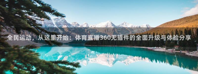 24直播网篮球免费直播回放：全民运动，从这里开始：体育直播360无插件的全面升级与体验分享