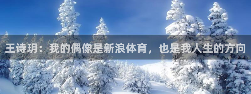 24直播吧 看球吧：王诗玥：我的偶像是新浪体育，也是我人生的方向