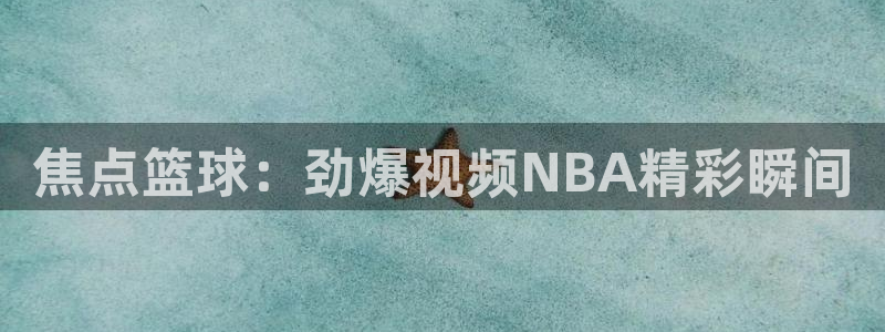 24直播足球：焦点篮球：劲爆视频NBA精彩瞬间